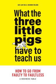 Title: What the Three Little Pigs Have to Teach Us: How to Go from Faulty to Faultless, Author: Hay Lam Yau