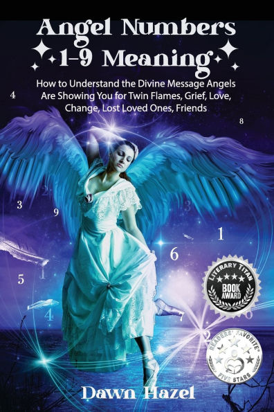 Angel Numbers 1-9 Meaning: How to Understand the Messages Angels Are Showing You for Twin Flames, Love, Grief, Lost Loved Ones, Change, and Friends