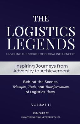 The Logistics Legends - Volume II: Real Stories. Hard Truths. Transformational Lessons.