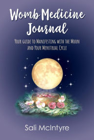 Title: Womb Medicine Journal: Your Guide to Manifesting with the Moon and Your Menstrual Cycle