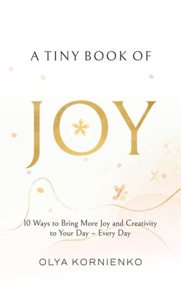 A Tiny Book of Joy: 10 Ways to Bring More Joy and Creativity to Your Day - Every Day