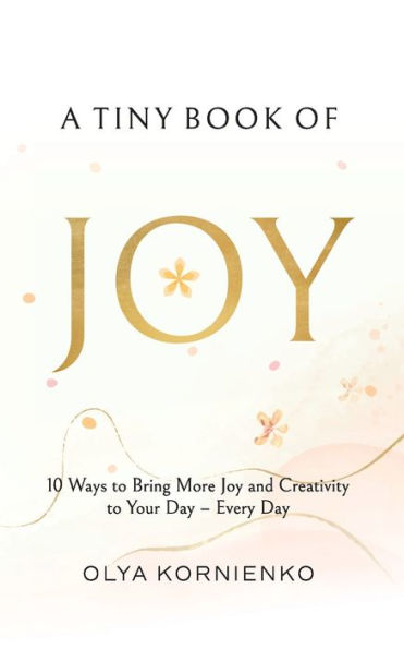 A Tiny Book of Joy: 10 Ways to Bring More Joy and Creativity Your Day - Every