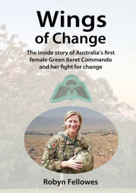 Title: Wings of Change: The inside story of Australia's first female Green Beret Commando and her fight for change, Author: Robyn Fellowes