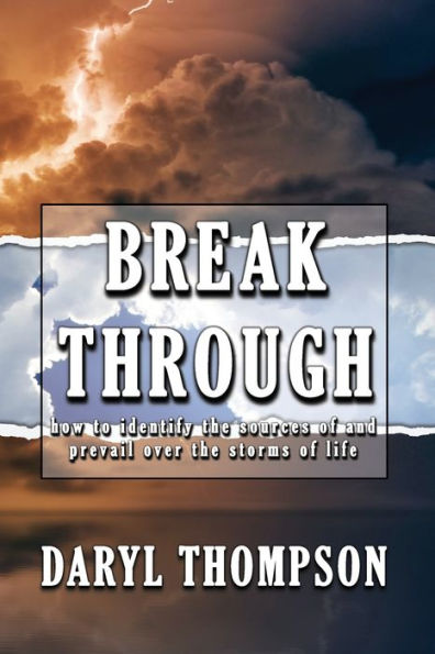 BREAK THROUGH: How to Identify the Source of and Prevail Over the Storms of Life
