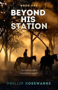 Title: Beyond His Station: Can a dynasty built on an act of deceit survive?, Author: Phillip Rosewarne