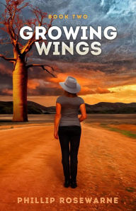 Title: Growing Wings: Can a girl without an identity and a troubled past make a new life?, Author: Phillip Rosewarne