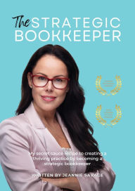 Title: The Strategic Bookkeeper: My secret sauce recipe to creating a thriving practice by becoming a strategic bookkeeper, Author: Jeannie Savage