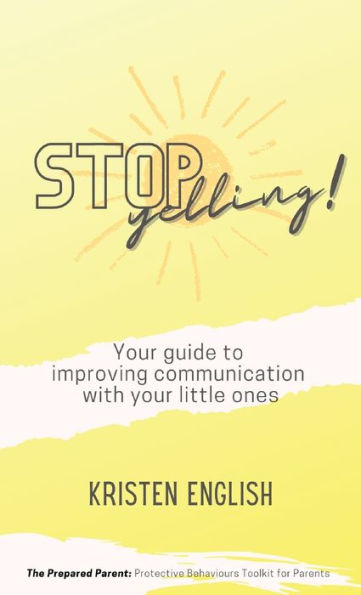 Stop Yelling!: Your guide to improving communication with your little ones