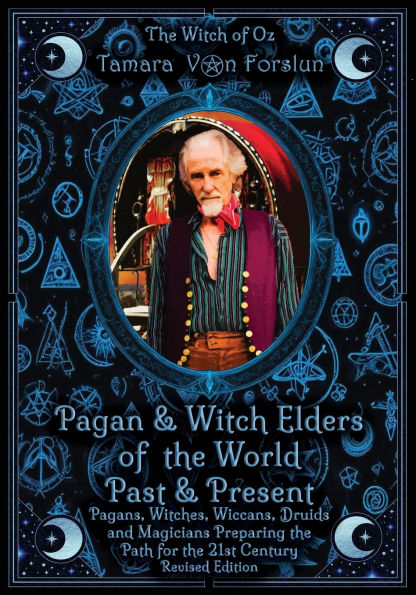 Pagan & Witch Elders of the World Past Present: Pagans, Witches, Wiccans, Druids and Magicians Preparing Path for 21st Century Revised Edition