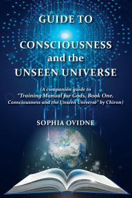 Title: Guide to Consciousness and the Unseen Universe: (A companion guide to 