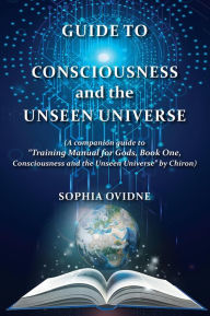 Title: Guide to Consciousness and the Unseen Universe: A companion guide to 