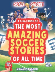 Title: Goal Galore! the Ultimate 2-In-1 Book Bundle of 'the Most Amazing Soccer Stories of All Time for Kids!: Unique, Entertaining and Inspirational Moments from the World of Soccer!, Author: Michael Langdon