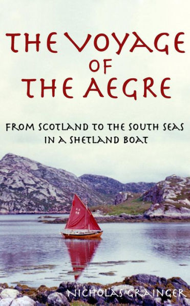 The Voyage of The Aegre: From Scotland to the South Seas in a Shetland boat