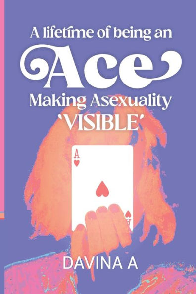 A Lifetime of being an ACE: Making Asexuality Visible