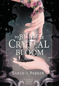 Title: To Bleed a Crystal Bloom, Author: Sarah A. Parker