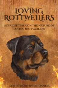 Title: Loving Rottweilers: Straight talk on the nature of Loving Rottweilers, Author: Scott T O'Donnell