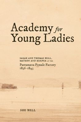 Academy for Young Ladies: Sarah and Thomas Bell, Matron Keeper at the Parramatta Female Factory 1836-1843