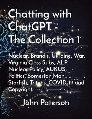 Chatting with ChatGPT - The Collection 1: Nuclear, Brandis, Ukraine, War, Virginia Class Subs, ALP Nuclear Policy, AUKUS, Politics, Somerton Man, Starfish, Tritons, COVID-19 and Copyright