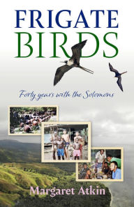 Title: Frigate Birds: Forty Years With the Solomons, Author: Margaret Atkin