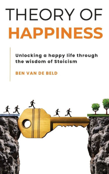 Theory of Happiness: Unlocking a happy life through the wisdom Stoicism