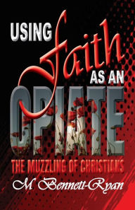 Title: USING FAITH AS AN OPIATE: The Muzzling Of Christians, Author: Monica Bennett-Ryan