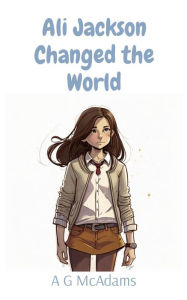 Title: Ali Jackson Changed the World: It's amazing what one girl can do when she puts her mind to it, Author: A G McAdams