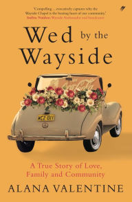 Title: Wed by the Wayside: A True Story of Love, Family and Community, Author: Alana Valentine