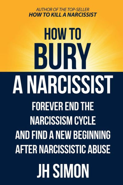 How To Bury A Narcissist: Forever End The Narcissism Cycle And Find New Beginning After Narcissistic Abuse