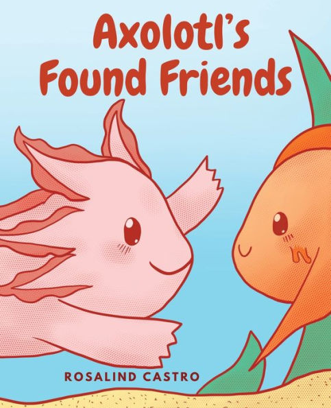 Axolotl's Found Friends: A Children's Picture Book Story About an Axolotl Learning Kindness and Connection