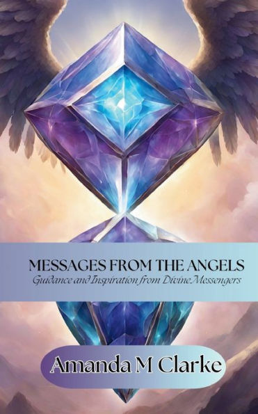 Messages from the Angels: Guidance and Inspiration from Divine Messengers