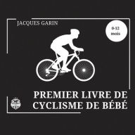Title: Premier Livre de Cyclisme de Bï¿½bï¿½: Livre Bï¿½bï¿½ Noir et Blanc Contraste ï¿½levï¿½ 0-12 Mois Sur le Vï¿½lo, Author: Jacques Garin
