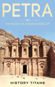 Title: Petra: The History of Jordan's Rose City, Author: History Titans