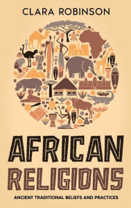 Title: African Religions: Ancient Traditional Beliefs and Practices, Author: Clara Robinson