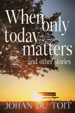 When Only Today Matters and Other Stories