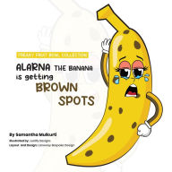 Title: Alarna the Banana is getting brown Spots, Author: Samantha B Mulkurti