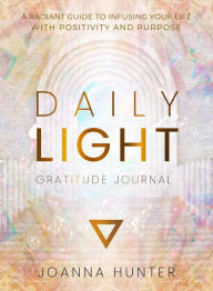 Title: Daily Light Gratitude Journal: A Radiant Guide to Infusing Your Life with Positivity and Purpose, Author: Joanna Hunter