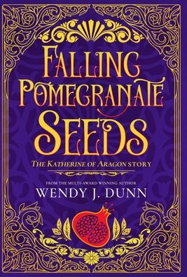 Falling Pomegranate Seeds: The Katherine of Aragon Story.