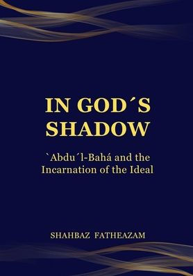 In God's Shadow: 'Abdu'l-BahÃ¯Â¿Â½ and the Incarnation of the Ideal