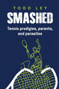 New ebooks free download pdf Smashed: Tennis prodigies, parents and parasites by Todd Ley