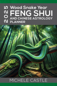 Title: 2025 Wood Snake Year: FENG SHUI and Chinese Astrology Planner, Author: Michele Castle