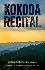 Title: Kokoda Recital: A record of a campaign by Australian soldiers in defence of their homeland, Author: Andy Robinson