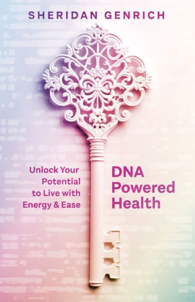 DNA Powered Health: Unlock Your Potential to Live with Energy and Ease