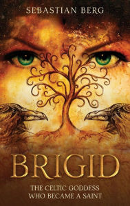 Title: Brigid: The Celtic Goddess Who Became A Saint, Author: Sebastian Berg