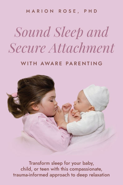 Sound sleep and Secure Attachment with Aware Parenting: Transform for your baby, child, or teen this compassionate, trauma-informed approach to deep relaxation