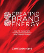 Creating Brand Energy: How To Transform Your Business Energy into Market Power