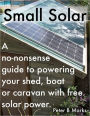 Small Solar: A No-Nonsense Guide to Powering Your Shed, Boat or Caravan With Free Solar Power.