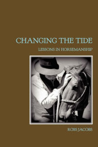Title: Changing The Tide: Lessons In Horsemanship, Author: Ross Jacobs