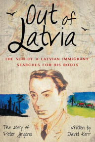 Title: Out of Latvia: The Son of a Latvian Immigrant Searches for his Roots., Author: David Kerr