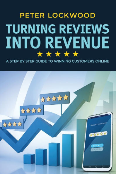 Turning Reviews Into Revenue: A Step By Step Guide To Winning Customers Online