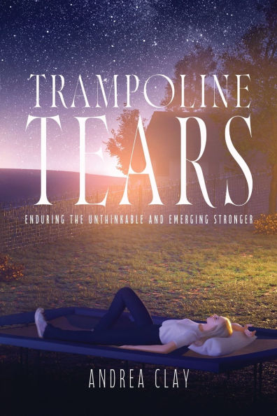 Trampoline Tears: Enduring the Unthinkable and Emerging Stronger